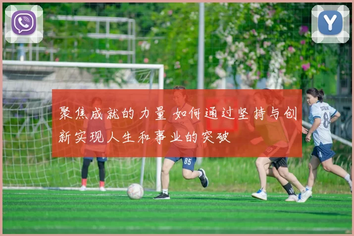 聚焦成就的力量 如何通过坚持与创新实现人生和事业的突破