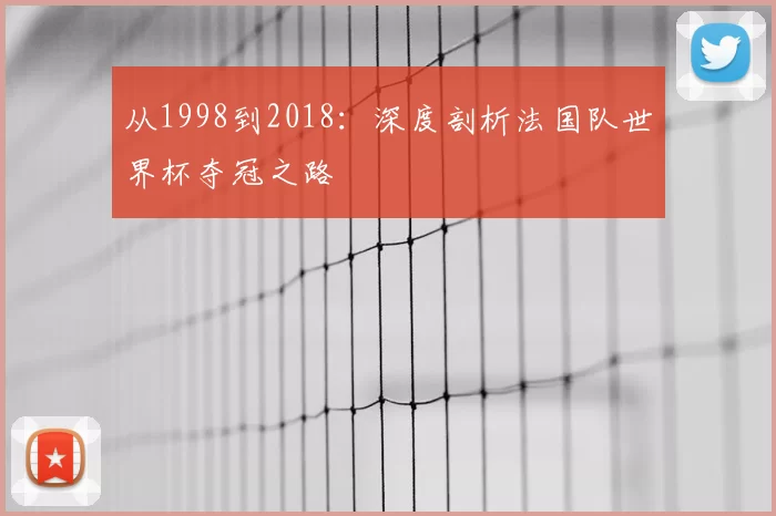 从1998到2018:深度剖析法国队世界杯夺冠之路