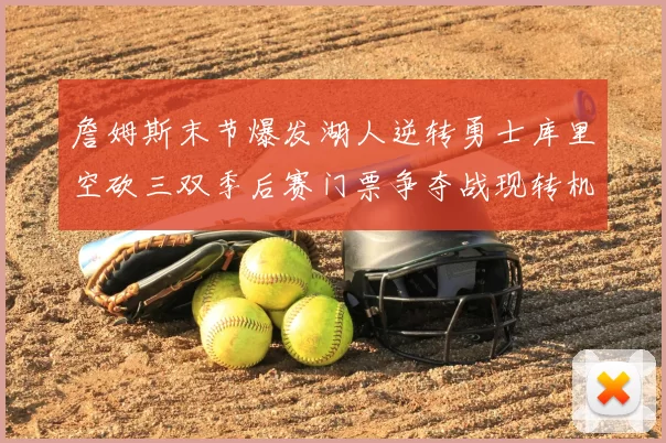 詹姆斯末节爆发湖人逆转勇士库里空砍三双季后赛门票争夺战现转机