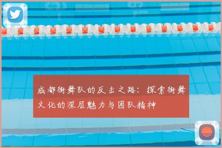 成都街舞队的反击之路:探索街舞文化的深层魅力与团队精神