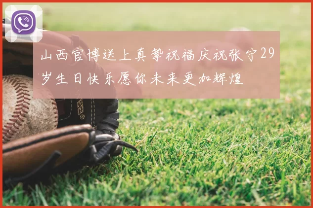 山西官博送上真挚祝福庆祝张宁29岁生日快乐愿你未来更加辉煌