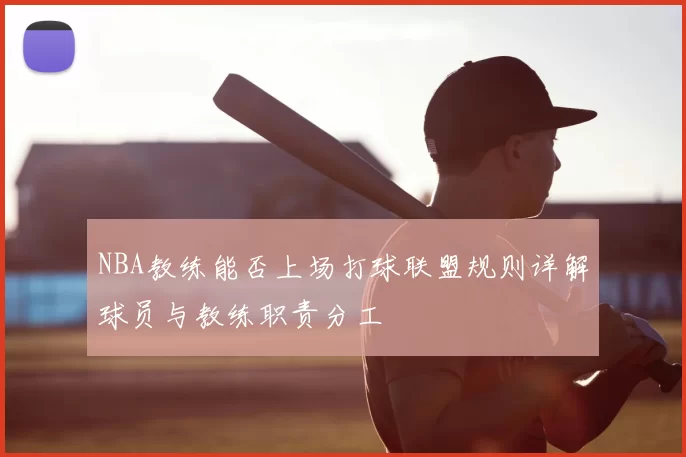 NBA教练能否上场打球联盟规则详解球员与教练职责分工
