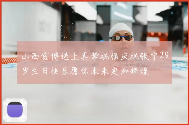 山西官博送上真挚祝福庆祝张宁29岁生日快乐愿你未来更加辉煌