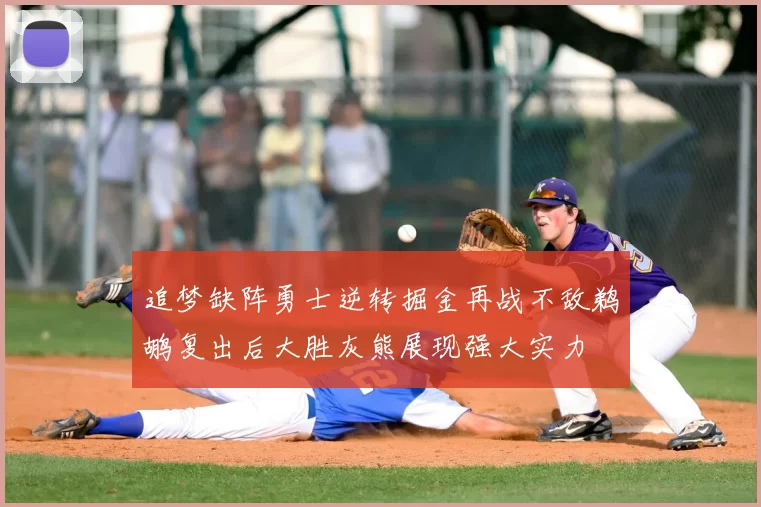 追梦缺阵勇士逆转掘金再战不敌鹈鹕复出后大胜灰熊展现强大实力