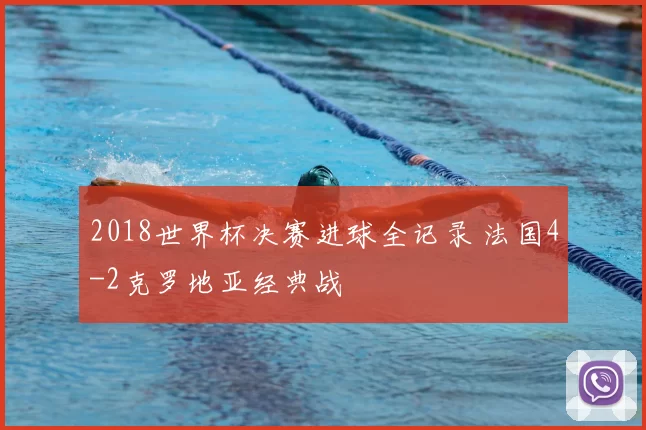 2018世界杯决赛进球全记录 法国4-2克罗地亚经典战