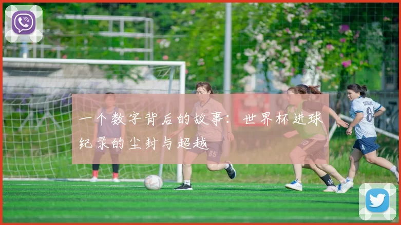 一个数字背后的故事：世界杯进球纪录的尘封与超越