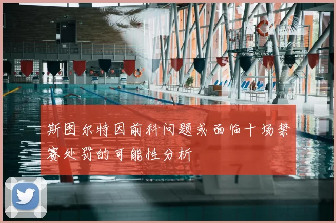 斯图尔特因前科问题或面临十场禁赛处罚的可能性分析