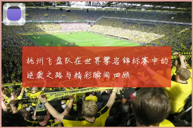 杭州飞盘队在世界攀岩锦标赛中的逆袭之路与精彩瞬间回顾