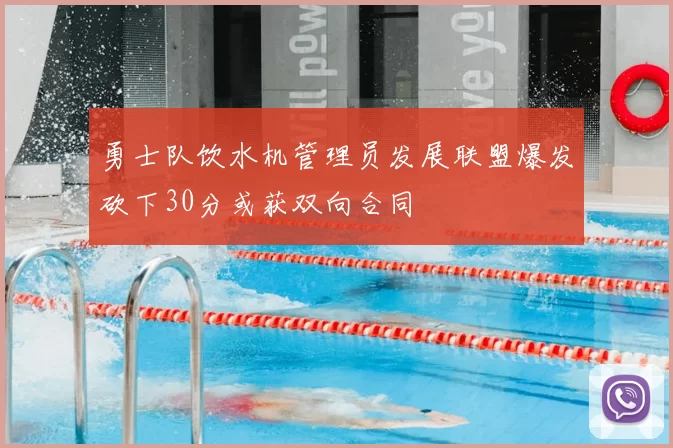 勇士队饮水机管理员发展联盟爆发砍下30分或获双向合同