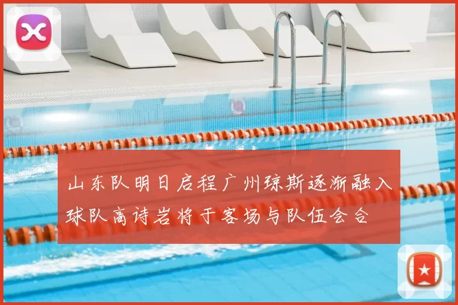 山东队明日启程广州琼斯逐渐融入球队高诗岩将于客场与队伍会合