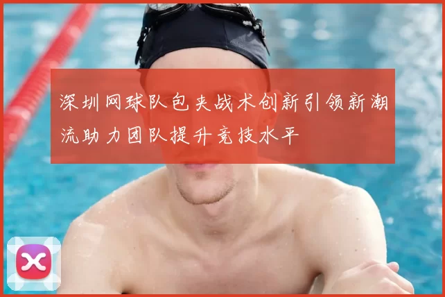 深圳网球队包夹战术创新引领新潮流助力团队提升竞技水平