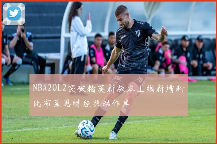 NBA2OL2突破精英新版本上线新增科比布莱恩特经典动作库