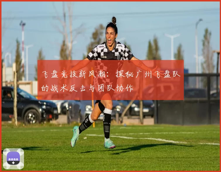 飞盘竞技新风潮:探秘广州飞盘队的战术反击与团队协作