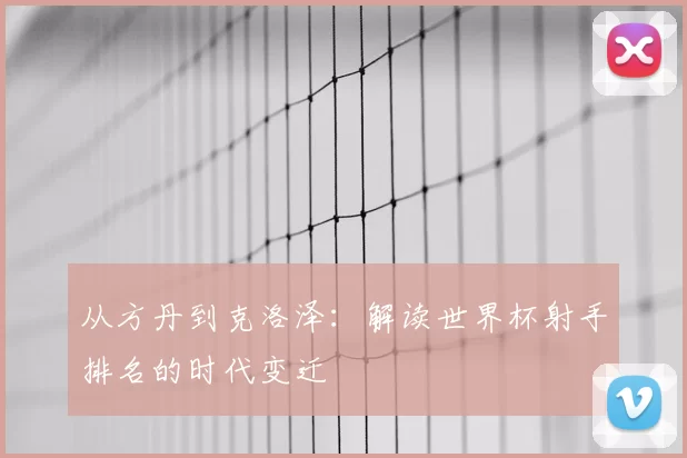 从方丹到克洛泽:解读世界杯射手排名的时代变迁
