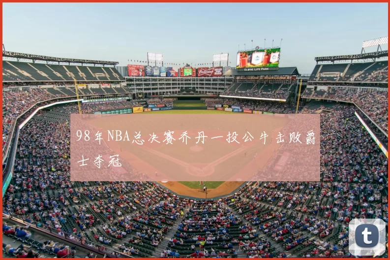 98年NBA总决赛乔丹一投公牛击败爵士夺冠