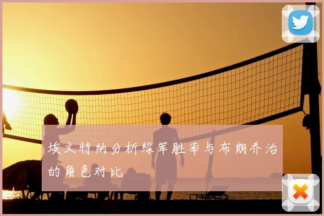 埃文特纳分析绿军胜率与布朗乔治的角色对比