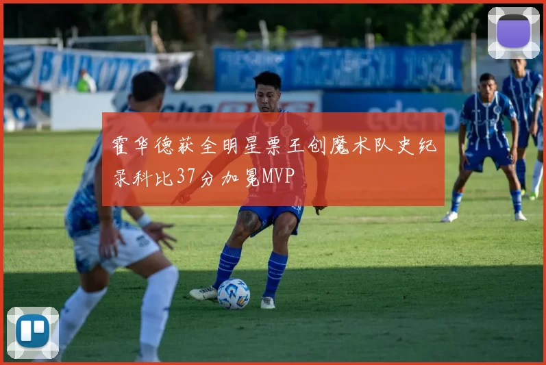霍华德获全明星票王创魔术队史纪录科比37分加冕MVP