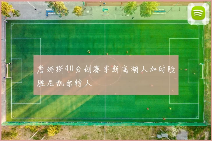 詹姆斯40分创赛季新高湖人加时险胜尼凯尔特人
