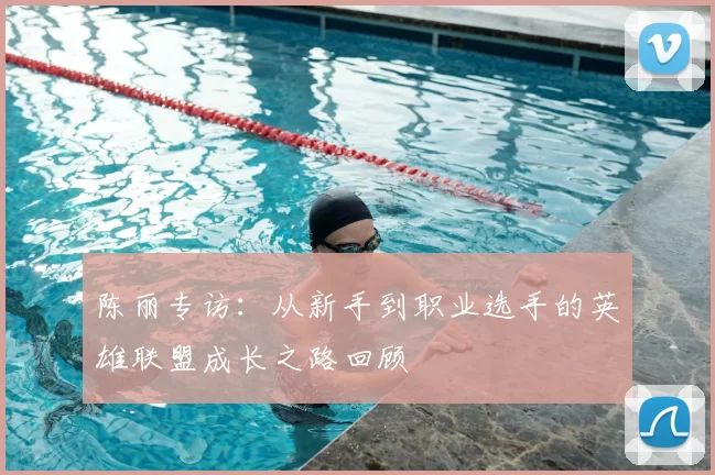陈丽专访：从新手到职业选手的英雄联盟成长之路回顾