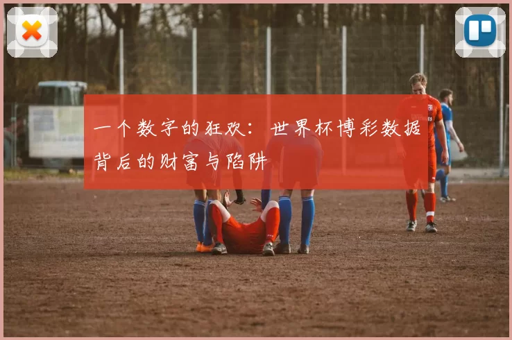 一个数字的狂欢:世界杯博彩数据背后的财富与陷阱