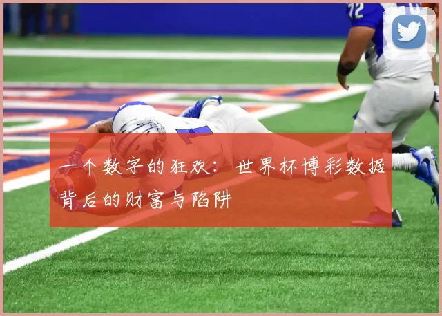 一个数字的狂欢：世界杯博彩数据背后的财富与陷阱