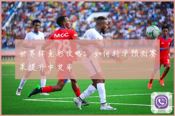 世界杯竞彩攻略：如何科学预测赛果提升中奖率