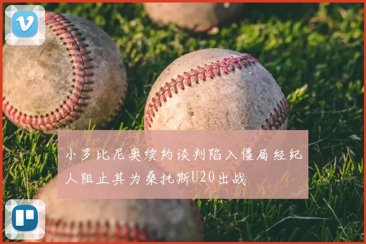 小罗比尼奥续约谈判陷入僵局经纪人阻止其为桑托斯U20出战