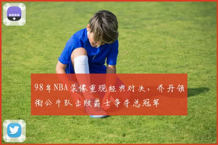 98年NBA录像重现经典对决，乔丹领衔公牛队击败爵士争夺总冠军
