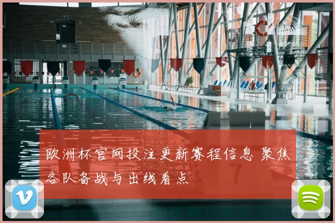 欧洲杯官网投注更新赛程信息 聚焦各队备战与出线看点