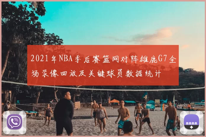 2021年NBA季后赛篮网对阵雄鹿G7全场录像回放及关键球员数据统计